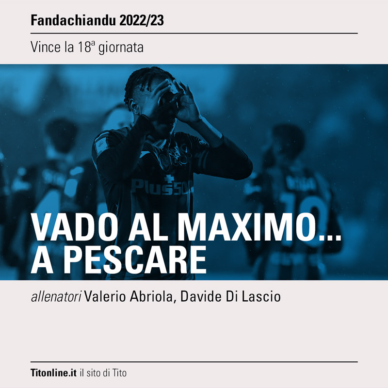 fandachiandu 2023 giornata 18 vado al maximo a pescare, abriola di lascio