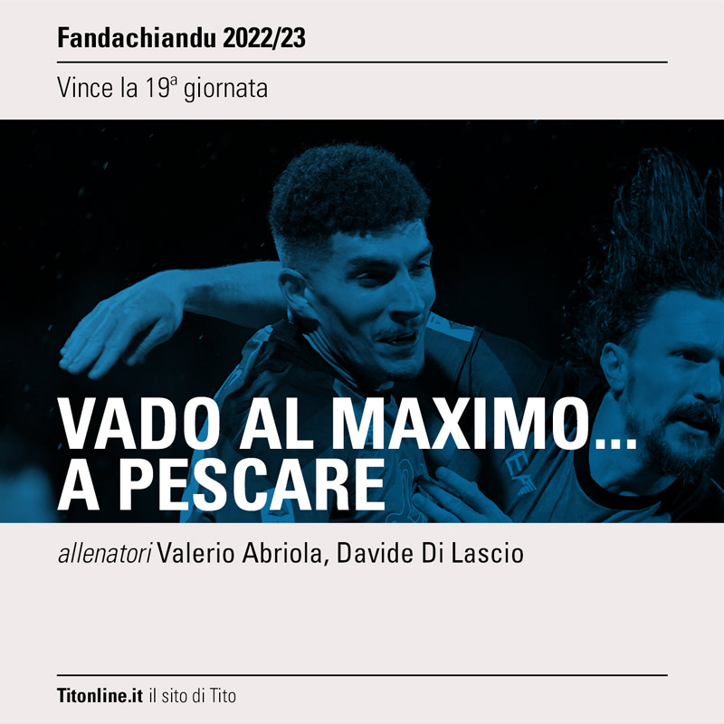 fandachiandu 2023 giornata 19 vado al maximo a pescare, abriola di lascio